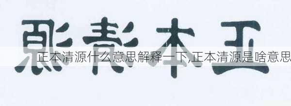 正本清源什么意思解释一下,正本清源是啥意思