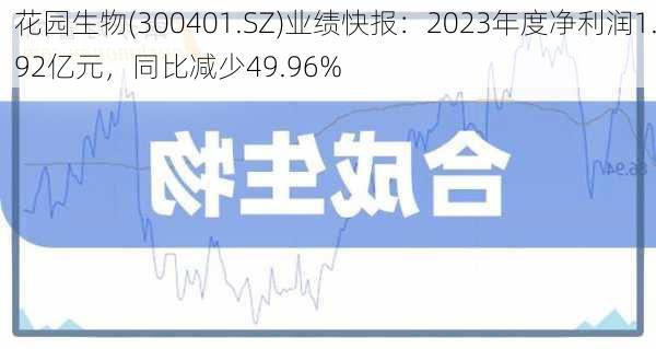 花园生物(300401.SZ)业绩快报：2023年度净利润1.92亿元，同比减少49.96%