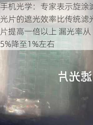 手机光学：专家表示旋涂滤光片的遮光效率比传统滤光片提高一倍以上 漏光率从5%降至1%左右