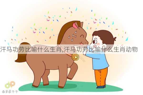 汗马功劳比喻什么生肖,汗马功劳比喻什么生肖动物