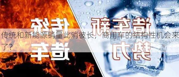 传统和新能源销量此消彼长，商用车的结构性机会来了？