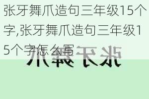 张牙舞爪造句三年级15个字,张牙舞爪造句三年级15个字怎么写