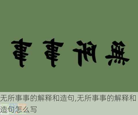 无所事事的解释和造句,无所事事的解释和造句怎么写