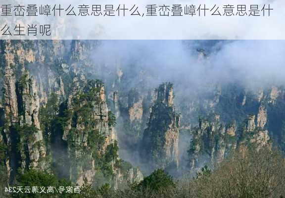 重峦叠嶂什么意思是什么,重峦叠嶂什么意思是什么生肖呢