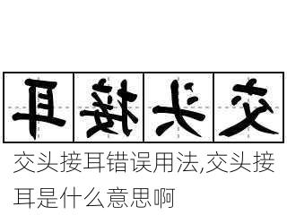 交头接耳错误用法,交头接耳是什么意思啊