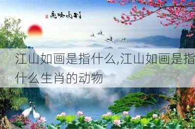 江山如画是指什么,江山如画是指什么生肖的动物