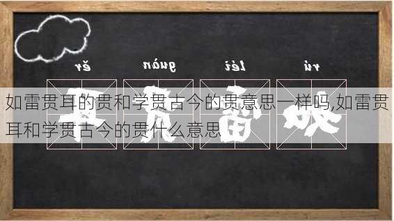 如雷贯耳的贯和学贯古今的贯意思一样吗,如雷贯耳和学贯古今的贯什么意思