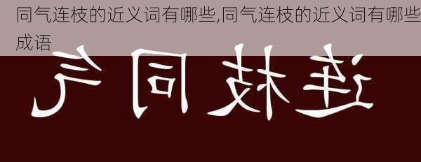 同气连枝的近义词有哪些,同气连枝的近义词有哪些成语