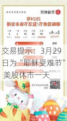 交易提示：3月29日为“耶稣受难节” 美股休市一天