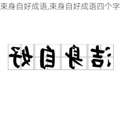 束身自好成语,束身自好成语四个字