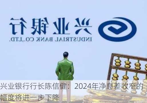 兴业银行行长陈信健：2024年净息差收窄的幅度将进一步下降