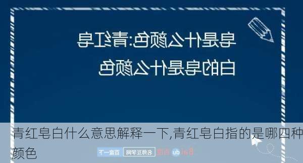 青红皂白什么意思解释一下,青红皂白指的是哪四种颜色