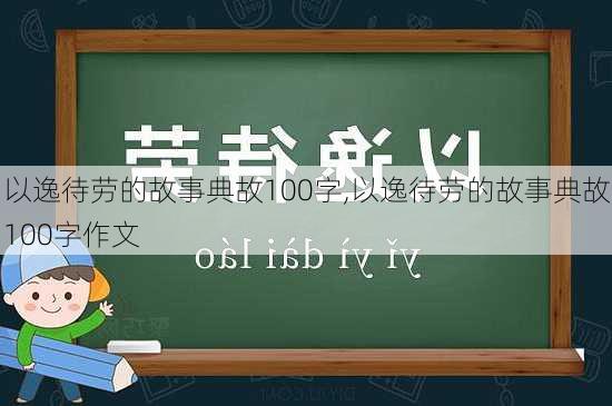 以逸待劳的故事典故100字,以逸待劳的故事典故100字作文