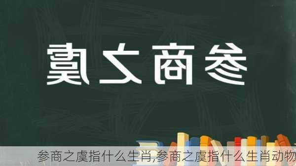 参商之虞指什么生肖,参商之虞指什么生肖动物