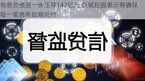 有息负债进一步压降142亿元 新城控股表示将确保每一笔债务如期兑付