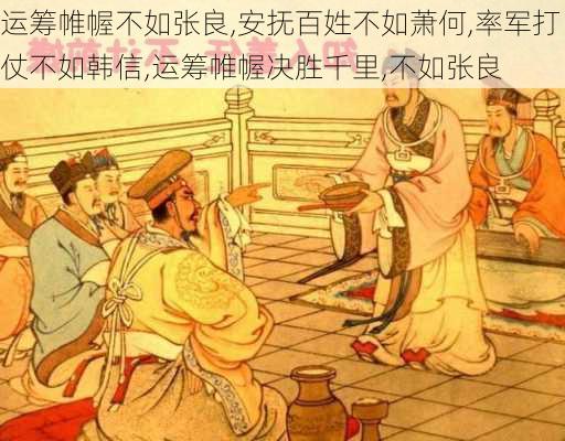 运筹帷幄不如张良,安抚百姓不如萧何,率军打仗不如韩信,运筹帷幄决胜千里,不如张良