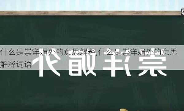 什么是崇洋媚外的意思解释,什么是崇洋媚外的意思解释词语