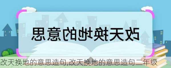 改天换地的意思造句,改天换地的意思造句二年级