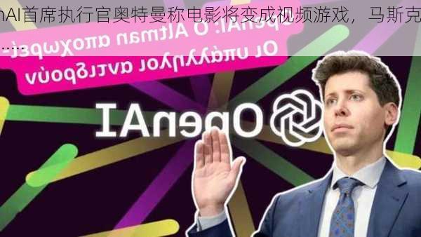 OpenAI首席执行官奥特曼称电影将变成视频游戏，马斯克回应......