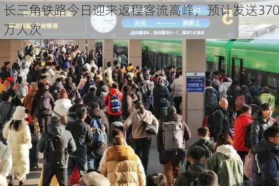 长三角铁路今日迎来返程客流高峰，预计发送370万人次