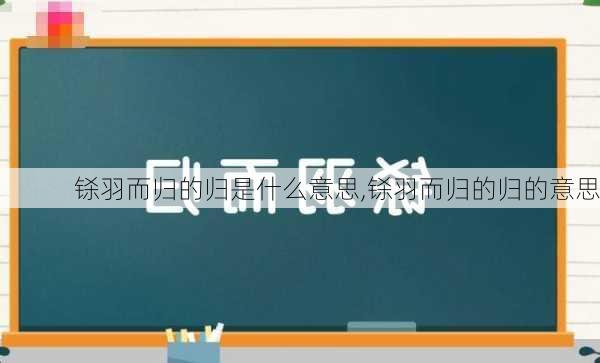 铩羽而归的归是什么意思,铩羽而归的归的意思