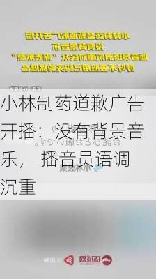 小林制药道歉广告开播：没有背景音乐， 播音员语调沉重