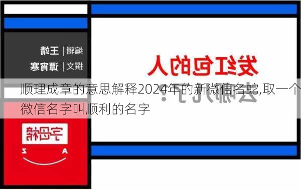 顺理成章的意思解释2024年的新微信名蛇,取一个微信名字叫顺利的名字