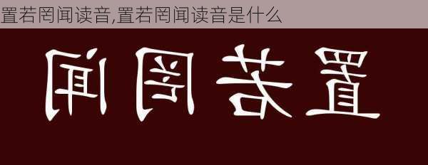 置若罔闻读音,置若罔闻读音是什么