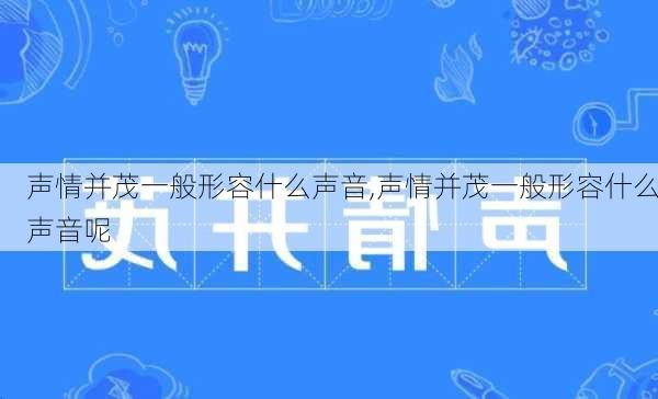 声情并茂一般形容什么声音,声情并茂一般形容什么声音呢