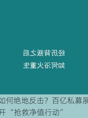 如何绝地反击？百亿私募展开 “抢救净值行动”