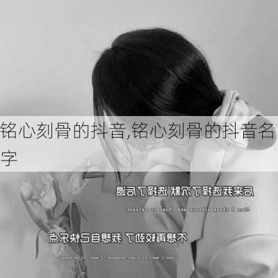 铭心刻骨的抖音,铭心刻骨的抖音名字