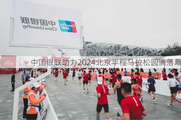 中国银联助力2024北京半程马拉松圆满落幕