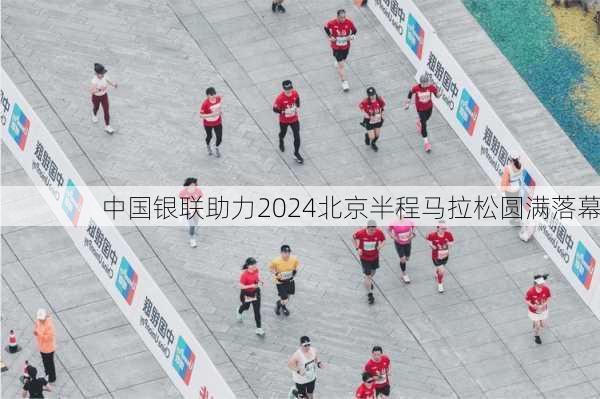 中国银联助力2024北京半程马拉松圆满落幕