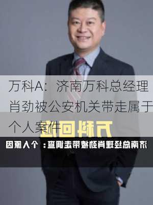 万科A：济南万科总经理肖劲被公安机关带走属于个人案件