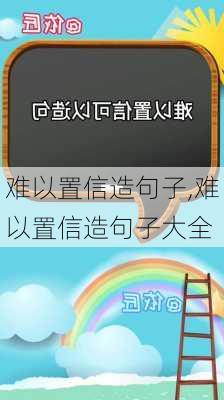 难以置信造句子,难以置信造句子大全