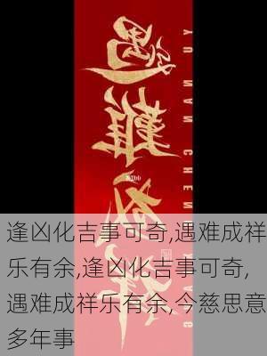 逢凶化吉事可奇,遇难成祥乐有余,逢凶化吉事可奇,遇难成祥乐有余,今慈思意多年事