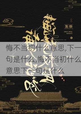 悔不当初什么意思,下一句是什么,悔不当初什么意思下一句是什么