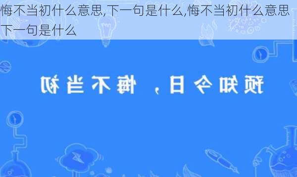 悔不当初什么意思,下一句是什么,悔不当初什么意思下一句是什么