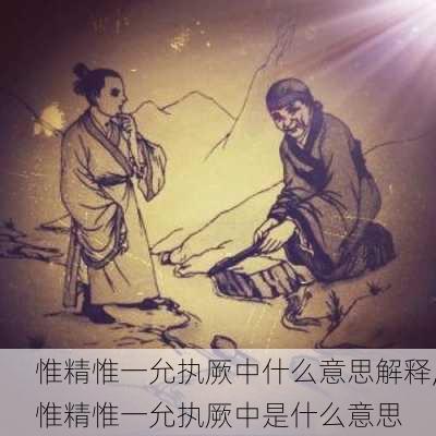 惟精惟一允执厥中什么意思解释,惟精惟一允执厥中是什么意思