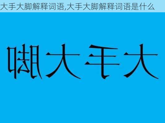 大手大脚解释词语,大手大脚解释词语是什么