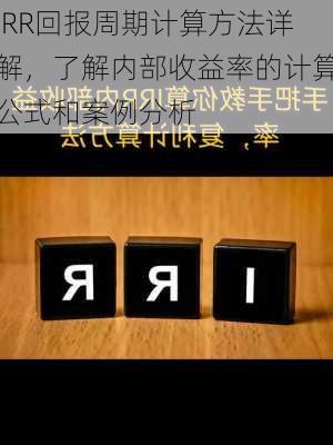 IRR回报周期计算方法详解，了解内部收益率的计算公式和案例分析