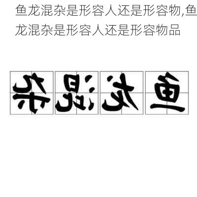 鱼龙混杂是形容人还是形容物,鱼龙混杂是形容人还是形容物品