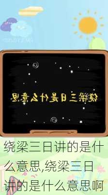 绕梁三日讲的是什么意思,绕梁三日讲的是什么意思啊