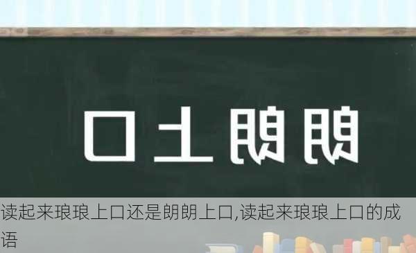 读起来琅琅上口还是朗朗上口,读起来琅琅上口的成语