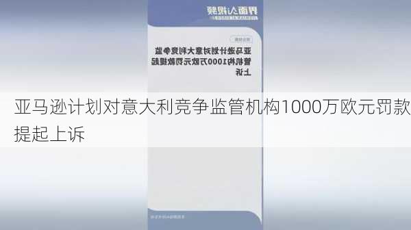 亚马逊计划对意大利竞争监管机构1000万欧元罚款提起上诉