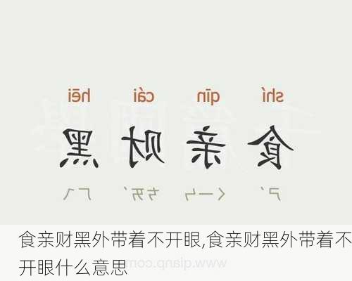 食亲财黑外带着不开眼,食亲财黑外带着不开眼什么意思