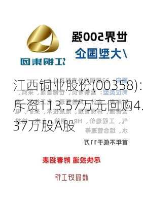 江西铜业股份(00358)：斥资113.57万元回购4.37万股A股