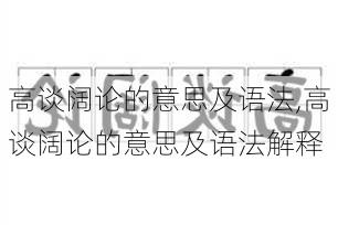 高谈阔论的意思及语法,高谈阔论的意思及语法解释