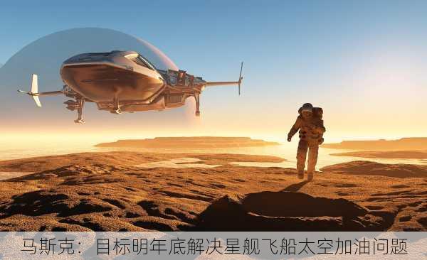 马斯克：目标明年底解决星舰飞船太空加油问题