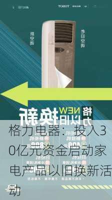 格力电器：投入30亿元资金启动家电产品以旧换新活动